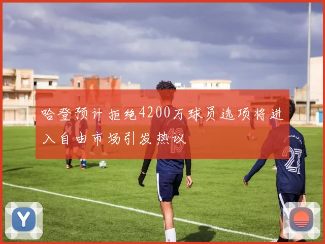 哈登预计拒绝4200万球员选项将进入自由市场引发热议