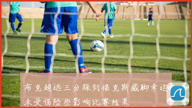 布克超远三分踩到福克斯崴脚幸运未受伤险些影响比赛结果