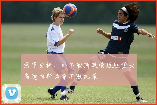意甲分析：那不勒斯延续连胜势头乌迪内斯力争不败纪录