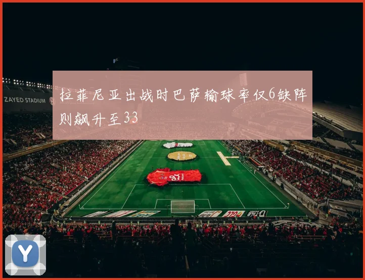 拉菲尼亚出战时巴萨输球率仅6缺阵则飙升至33