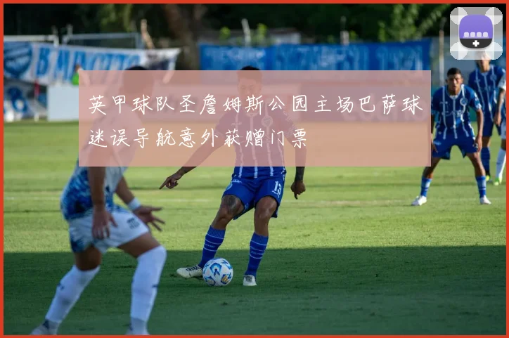 英甲球队圣詹姆斯公园主场巴萨球迷误导航意外获赠门票